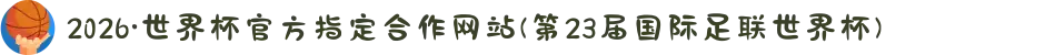 2026·世界杯官方指定合作网站(第23届国际足联世界杯)